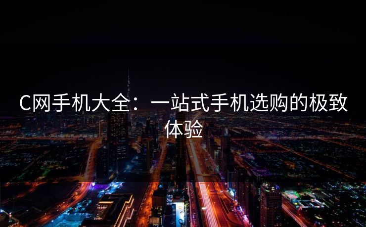 C网手机大全：一站式手机选购的极致体验