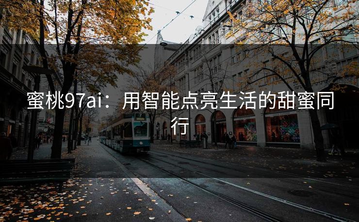 蜜桃97ai：用智能点亮生活的甜蜜同行