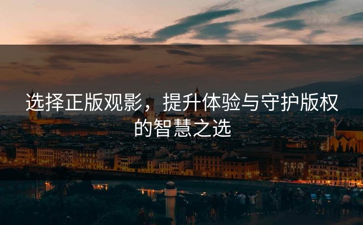 选择正版观影，提升体验与守护版权的智慧之选