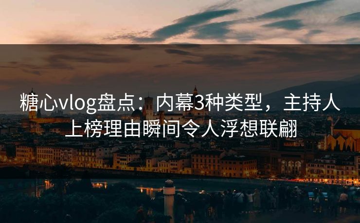 糖心vlog盘点：内幕3种类型，主持人上榜理由瞬间令人浮想联翩
