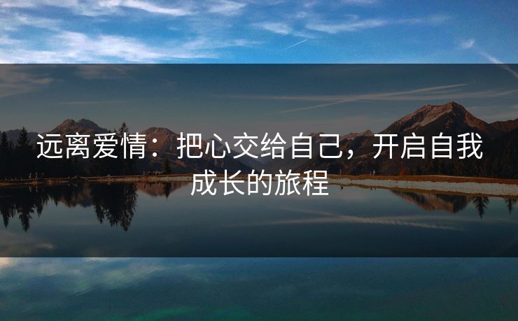 远离爱情：把心交给自己，开启自我成长的旅程