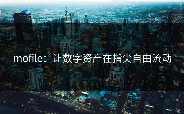 mofile：让数字资产在指尖自由流动