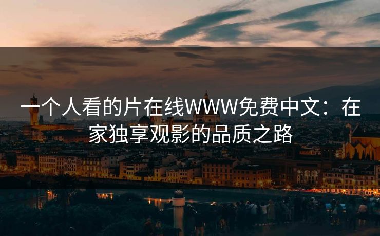 一个人看的片在线WWW免费中文：在家独享观影的品质之路