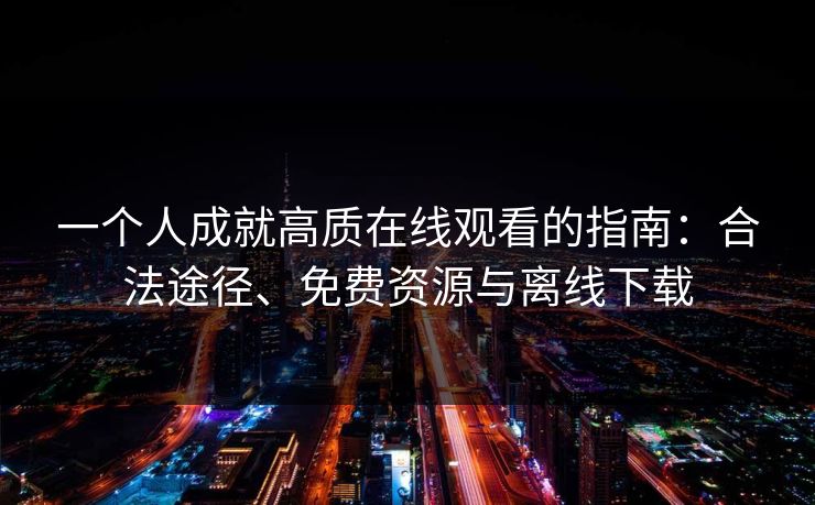 一个人成就高质在线观看的指南：合法途径、免费资源与离线下载