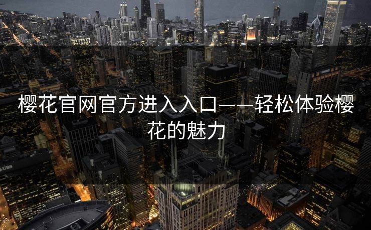 樱花官网官方进入入口——轻松体验樱花的魅力