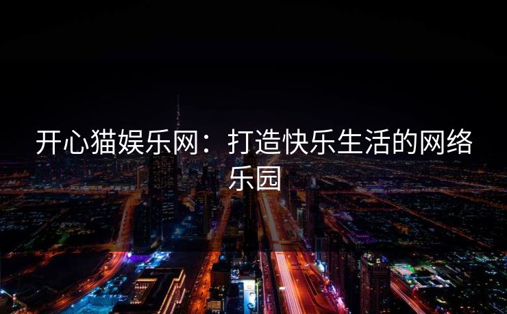 开心猫娱乐网:打造快乐生活的网络乐园