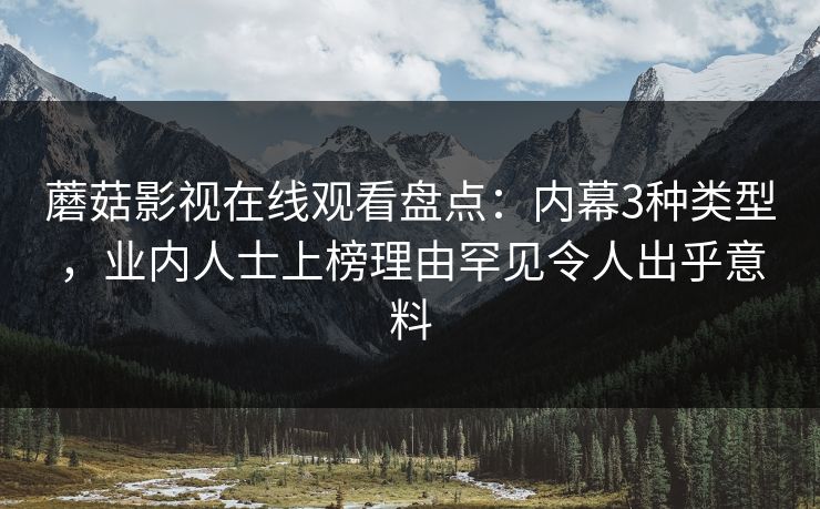 蘑菇影视在线观看盘点：内幕3种类型，业内人士上榜理由罕见令人出乎意料