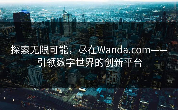 探索无限可能，尽在Wanda.com——引领数字世界的创新平台