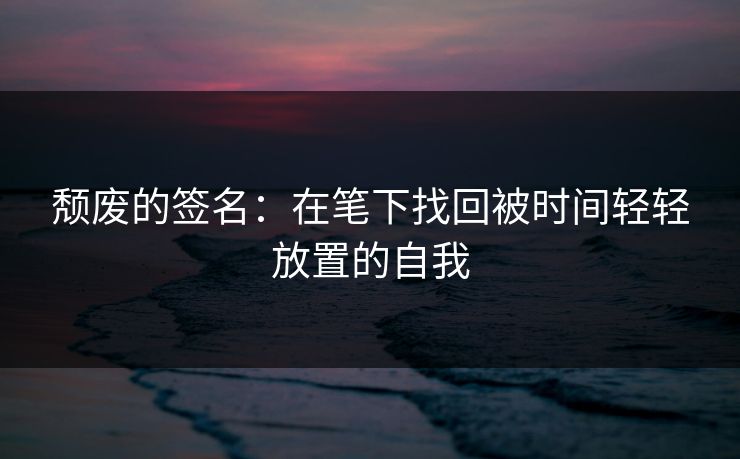 颓废的签名：在笔下找回被时间轻轻放置的自我