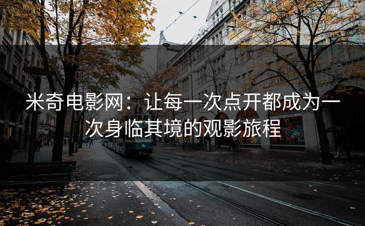 米奇电影网：让每一次点开都成为一次身临其境的观影旅程