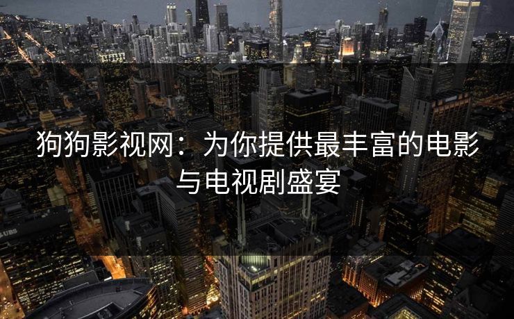 狗狗影视网：为你提供最丰富的电影与电视剧盛宴