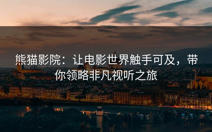 熊猫影院：让电影世界触手可及，带你领略非凡视听之旅