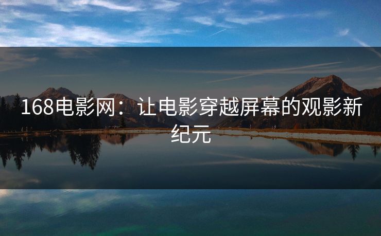 168电影网：让电影穿越屏幕的观影新纪元