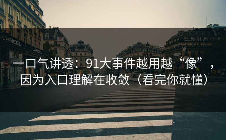 一口气讲透:91大事件越用越“像”,因为入口理解在收敛(看完你就懂) 一口气讲透:91大事件越用越“像”,因为入口理解在收敛(看完你就懂)